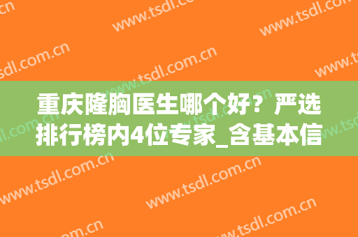重庆隆胸医生哪个好？严选排行榜内4位专家_含基本信息及案例、价格供比较