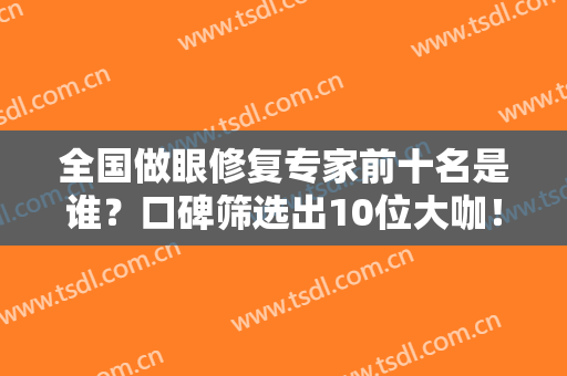 全国做眼修复专家前十名是谁？口碑筛选出10位大咖！田国静、柴云价格案例公布