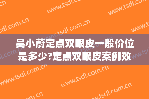 吴小蔚定点双眼皮一般价位是多少?定点双眼皮案例效果对比图_武汉大学人民医院