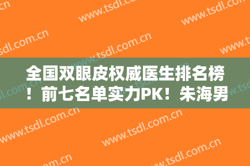 全国双眼皮权威医生排名榜！前七名单实力PK！朱海男、张余光、李斌斌等上榜！