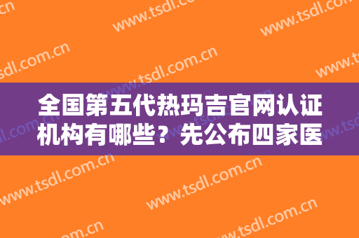 全国第五代热玛吉官网认证机构有哪些？先公布四家医院及价格费用表