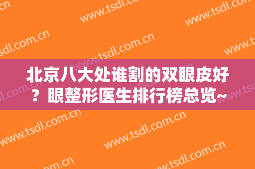 北京八大处谁割的双眼皮好？眼整形医生排行榜总览~并附收费价格分享