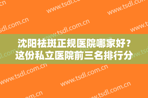 沈阳祛斑正规医院哪家好？这份私立医院前三名排行分享！看看都有谁？
