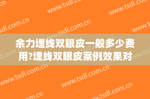 余力埋线双眼皮一般多少费用?埋线双眼皮案例效果对比图_上海交通大学医学院附属第九人民医院