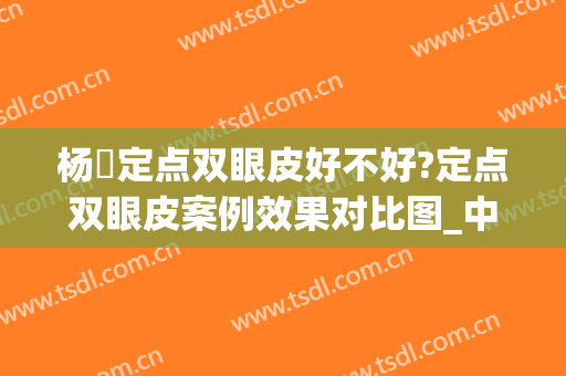 杨喆定点双眼皮好不好?定点双眼皮案例效果对比图_中国医学科学院整形外科医院