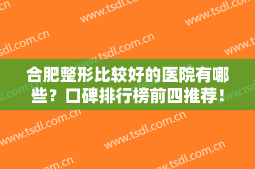 合肥整形比较好的医院有哪些？口碑排行榜前四推荐！隆鼻价格表请查收