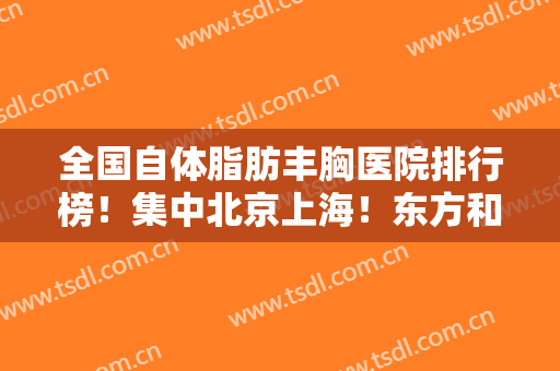 全国自体脂肪丰胸医院排行榜！集中北京上海！东方和谐、九院等公立私立汇总！