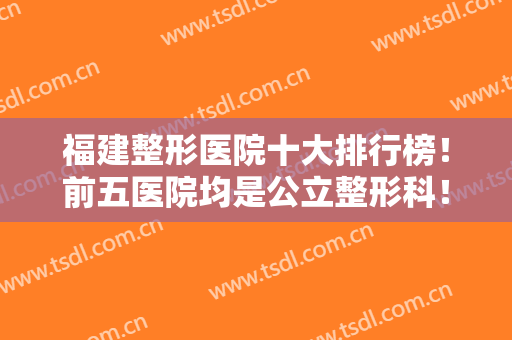 福建整形医院十大排行榜！前五医院均是公立整形科！并附双眼皮案例一起对比