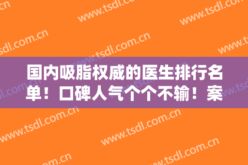 国内吸脂权威的医生排行名单！口碑人气个个不输！案例价格统统在内！
