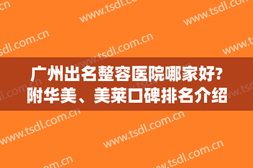 广州出名整容医院哪家好?附华美、美莱口碑排名介绍_价格表一览(广州华美美容整形医院是正规的大型医院吗)