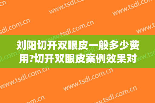刘阳切开双眼皮一般多少费用?切开双眼皮案例效果对比图_上海交通大学医学院附属第九人民医院