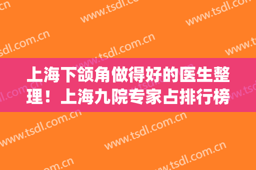 上海下颌角做得好的医生整理！上海九院专家占排行榜大半_附磨骨价格表