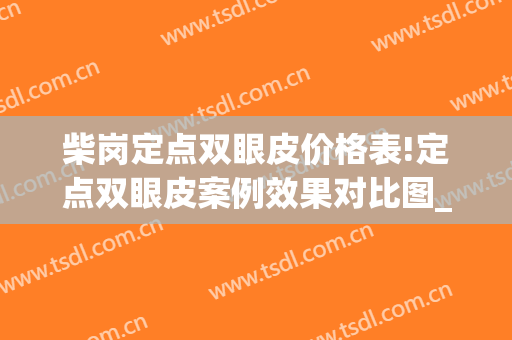 柴岗定点双眼皮价格表!定点双眼皮案例效果对比图_上海交通大学医学院附属第九人民医院