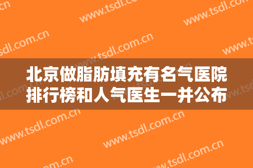 北京做脂肪填充有名气医院排行榜和人气医生一并公布！还有东方和谐冯斌案例展示