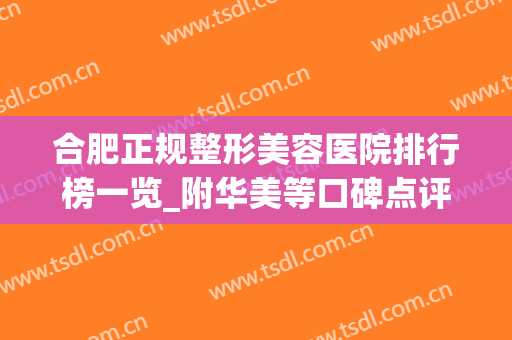 合肥正规整形美容医院排行榜一览_附华美等口碑点评_双眼皮案例分享