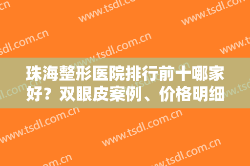 珠海整形医院排行前十哪家好？双眼皮案例、价格明细实力、口碑测评一探究竟！