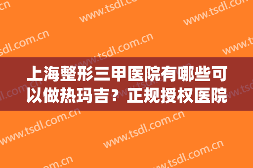上海整形三甲医院有哪些可以做热玛吉？正规授权医院排名前五_九院榜首仍稳居