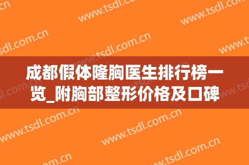 成都假体隆胸医生排行榜一览_附胸部整形价格及口碑案例分享(成都假体隆胸做得比较好的医生)