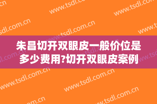 朱昌切开双眼皮一般价位是多少费用?切开双眼皮案例效果对比图_上海交通大学医学院附属第九人民医院