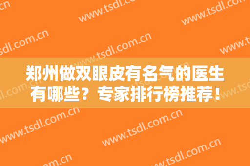 郑州做双眼皮有名气的医生有哪些？专家排行榜推荐！收费价格、案例查询