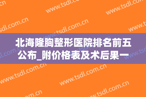 北海隆胸整形医院排名前五公布_附价格表及术后果一览(北海割双眼皮整形医院)