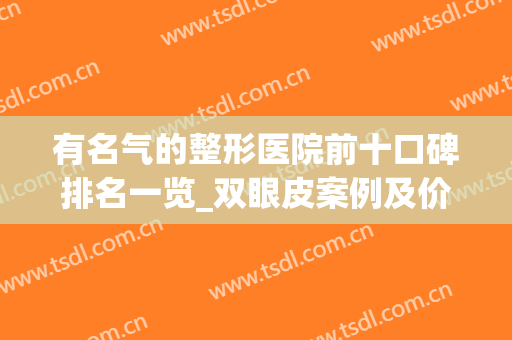 有名气的整形医院前十口碑排名一览_双眼皮案例及价格明细分享(双眼皮整容医院排行榜)