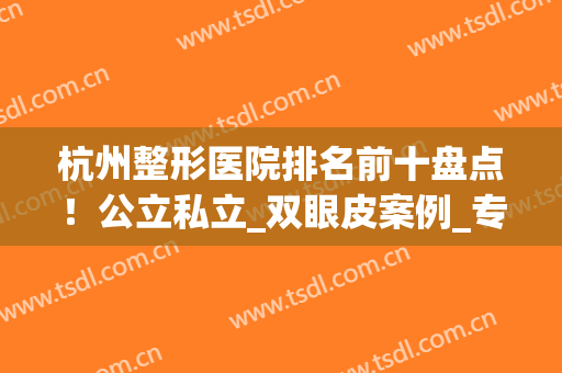 杭州整形医院排名前十盘点！公立私立_双眼皮案例_专家收费价格！(杭州最有名的双眼皮整形医生)