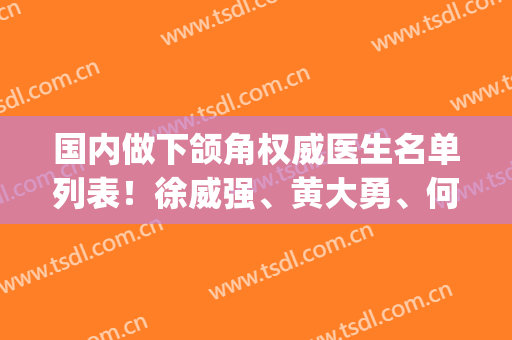 国内做下颌角权威医生名单列表！徐威强、黄大勇、何晋龙都在榜上(内附价格)