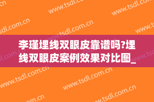 李瑾埋线双眼皮靠谱吗?埋线双眼皮案例效果对比图_上海交通大学医学院附属第九人民医院