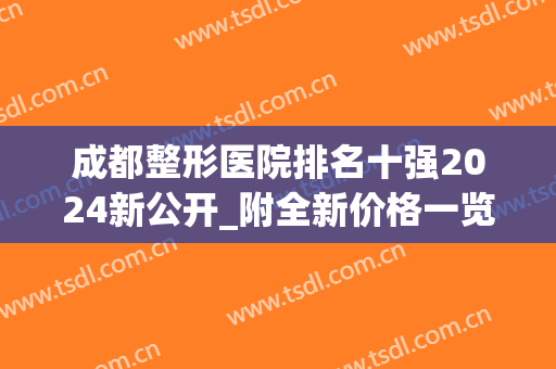 成都整形医院排名十强2024新公开_附全新价格一览表(成都排名前五整形医院)