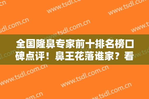 全国隆鼻专家前十排名榜口碑点评！鼻王花落谁家？看看你适合哪种风格