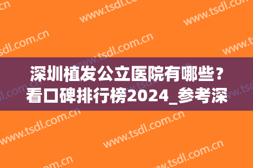 深圳植发公立医院有哪些？看口碑排行榜2024_参考深圳武警医院植发案例