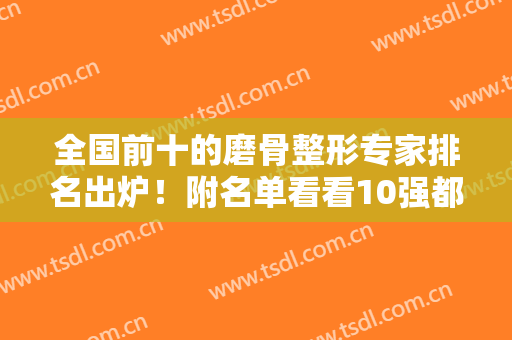 全国前十的磨骨整形专家排名出炉！附名单看看10强都有谁？也有案例在此