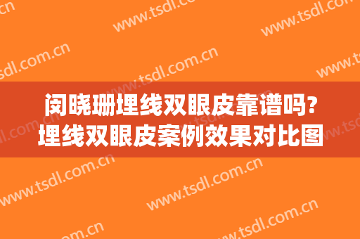 闵晓珊埋线双眼皮靠谱吗?埋线双眼皮案例效果对比图_中南大学湘雅医院