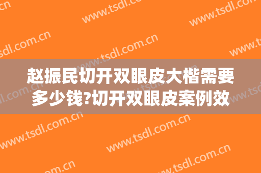 赵振民切开双眼皮大楷需要多少钱?切开双眼皮案例效果对比图_北京大学第三医院