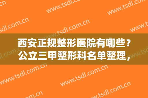 西安正规整形医院有哪些？公立三甲整形科名单整理，实力审美都在线(西安整形医院三甲排名)