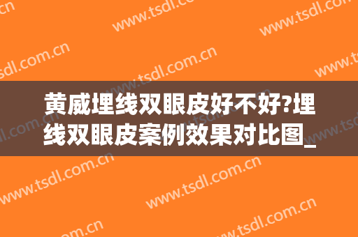 黄威埋线双眼皮好不好?埋线双眼皮案例效果对比图_中国医科大学附属第一医院