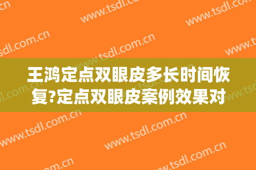 王鸿定点双眼皮多长时间恢复?定点双眼皮案例效果对比图_山东省立医院