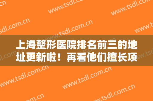 上海整形医院排名前三的地址更新啦！再看他们擅长项目价格收费明细！