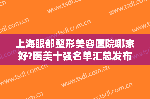 上海眼部整形美容医院哪家好?医美十强名单汇总发布！双眼皮案例、价格参考