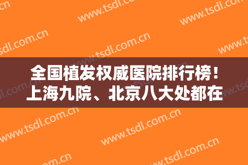 全国植发权威医院排行榜！上海九院、北京八大处都在内！详见案例果和价格清单