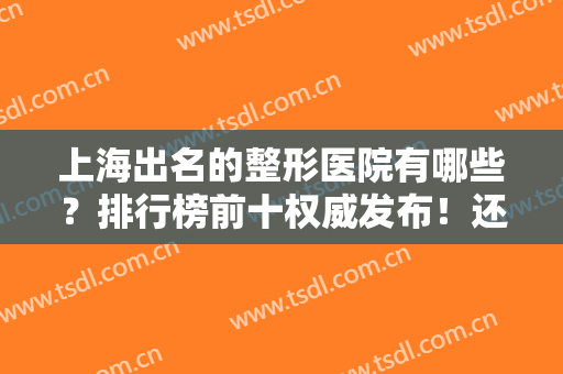 上海出名的整形医院有哪些？排行榜前十权威发布！还有割双眼皮价格费用清单