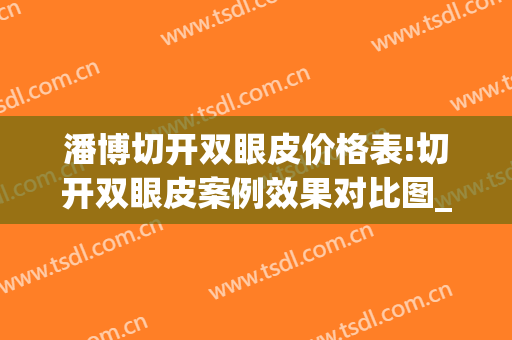 潘博切开双眼皮价格表!切开双眼皮案例效果对比图_中国医学科学院整形外科医院
