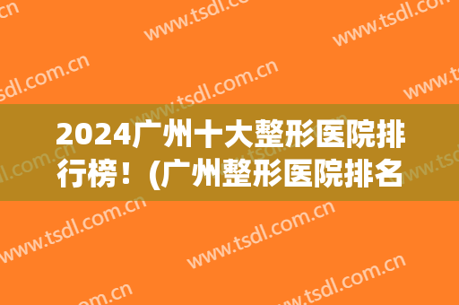 2024广州十大整形医院排行榜！(广州整形医院排名第一)