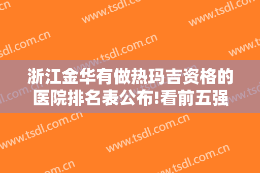 浙江金华有做热玛吉资格的医院排名表公布!看前五强医院名单都有谁?