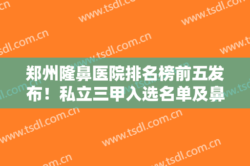 郑州隆鼻医院排名榜前五发布！私立三甲入选名单及鼻部整形价格查询