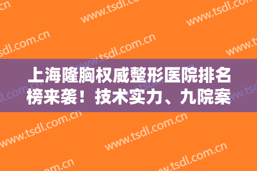 上海隆胸权威整形医院排名榜来袭！技术实力、九院案例、价格清单统统在线！