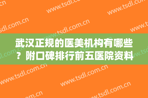 武汉正规的医美机构有哪些？附口碑排行前五医院资料介绍(武汉医美排名前十)