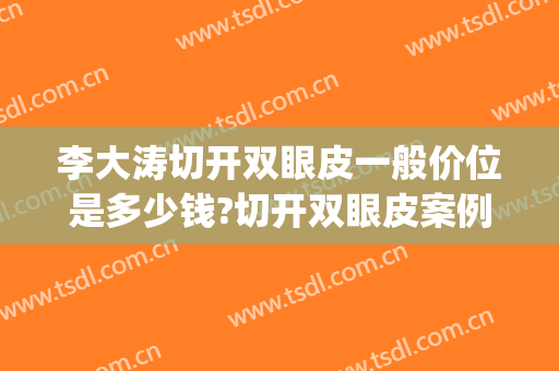 李大涛切开双眼皮一般价位是多少钱?切开双眼皮案例效果对比图_上海交通大学医学院附属第九人民医院