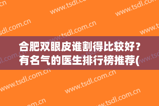 合肥双眼皮谁割得比较好？有名气的医生排行榜推荐(合肥排名第一的割双眼皮医院)